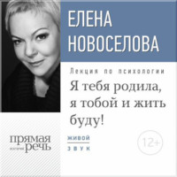 Елена Новоселова. Лекция «Я тебя родила, я тобой и жить буду!»