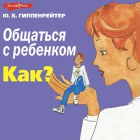 Ю. Б. Гиппенрейтер. Общаться с ребенком. Как?