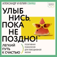 Александр Свияш. Улыбнись, пока не поздно! Советы брачующимся, забракованным и страстно желающих забраковаться