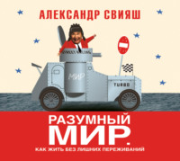 Александр Свияш. Разумный мир. Как жить без лишних переживаний