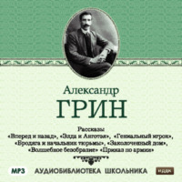 Александр Грин. Рассказы: Вперед и назад. Элда и Анготэя. Бродяга и начальник тюрьмы. Гениальный игрок. Заколоченный дом