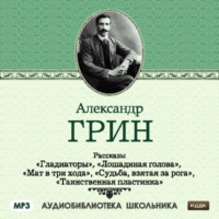 Александр Грин. Рассказы: Гладиаторы. Лошадиная голова. Мат в три хода. Судьба взятая за рога. Таинственная пластинка