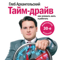 Глеб Архангельский. Тайм-драйв. Как успевать жить и работать