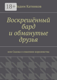 Воскрешённый бард и обманутые друзья. или Сказка о спасении королевства