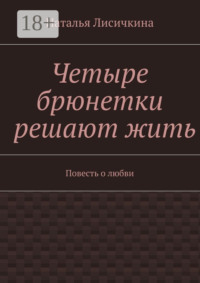 Четыре брюнетки решают жить. Повесть о любви