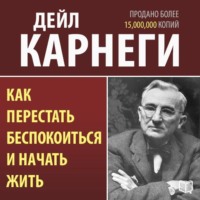 Дейл Карнеги. Как перестать беспокоиться и начать жить