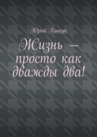 Жизнь – просто как дважды два!