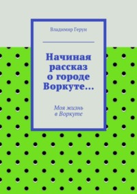 Начиная рассказ о городе Воркуте… Моя жизнь в Воркуте