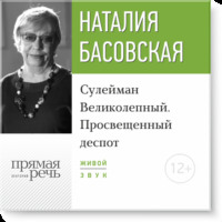 Наталия Басовская. Лекция «Сулейман Великолепный. Просвещенный деспот»