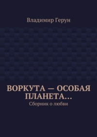 Воркута – особая планета… Сборник о любви