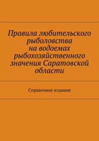 Правила любительского рыболовства на водоемах рыбохозяйственного значения Саратовской области. Справочное издание