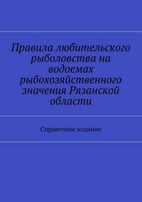 Правила любительского рыболовства на водоемах рыбохозяйственного значения Рязанской области. Справочное издание