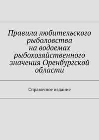 Правила любительского рыболовства на водоемах рыбохозяйственного значения Оренбургской области. Справочное издание