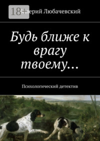 Будь ближе к врагу твоему… Психологический детектив