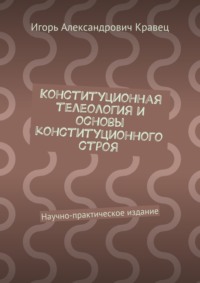 Конституционная телеология и основы конституционного строя. Научно-практическое издание