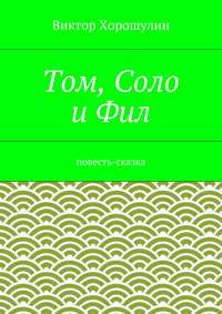 Том, Соло и Фил. Повесть-сказка
