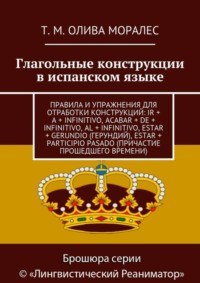 Глагольные конструкции в испанском языке. Правила и упражнения для отработки конструкций: ir + a + infinitivo, acabar + de + infinitivo, al + infinitivo, estar + gerundio (герундий), estar + participio pasado (причастие прошедшего времени)