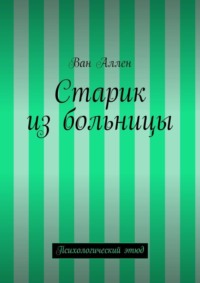 Старик из больницы. Психологический этюд