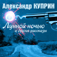 Александр Куприн. Лунной ночью и другие рассказы