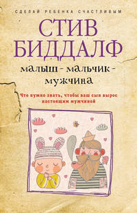 Малыш – мальчик – мужчина. Что нужно знать, чтобы ваш сын вырос настоящим мужчиной