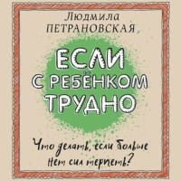 Людмила Петрановская. Если с ребенком трудно