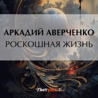 Аркадий Аверченко. Роскошная жизнь