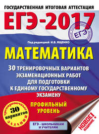ЕГЭ-2017. Математика. 30 тренировочных вариантов экзаменационных работ для подготовки к единому государственному экзамену. Профильный уровень