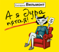 Екатерина Вильям-Вильмонт. А я дура пятая!