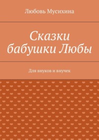 Сказки бабушки Любы. Для внуков и внучек