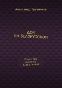 Дом на Белорусском. Роман про шпионов. Книга первая