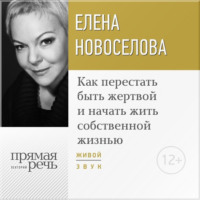 Елена Новоселова. Лекция «Как перестать быть жертвой и начать жить собственной жизнью»