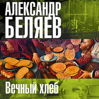 Александр Беляев. Вечный хлеб