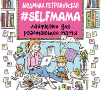 Людмила Петрановская. #Selfmama. Лайфхаки для работающей мамы