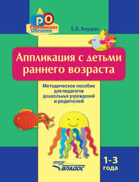 Аппликация с детьми раннего возраста. 1-3 года. Методическое пособие для педагогов дошкольных учреждений и родителей