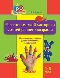Развитие мелкой моторики у детей раннего возраста. 1-3 года. Методическое пособие для воспитателей и родителей