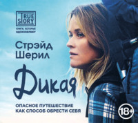 Шерил Стрэйд. Дикая. Опасное путешествие как способ обрести себя
