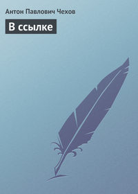 Антон Чехов. В ссылке