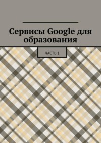 Сервисы Google для образования. Часть 1
