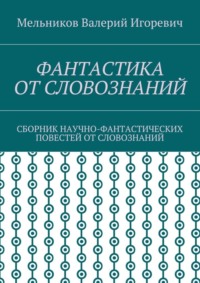 Фантастика от словознаний. Сборник научно-фантастических повестей от словознаний