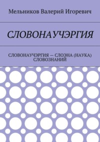 Словонаучэргия. словонаучэргия – слоэна (наука) словознаний