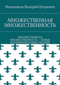 МНОЖЕСТВЕННАЯ МНОЖЕСТВЕННОСТЬ. МНОЖЕСТВЕННАЯ МНОЖЕСТВЕННОСТЬ – НОВЫЕ ВОСПРИЯТИЯ НОВЫХ ЗНАНИЙ