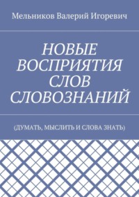НОВЫЕ ВОСПРИЯТИЯ СЛОВ СЛОВОЗНАНИЙ. (ДУМАТЬ, МЫСЛИТЬ И СЛОВА ЗНАТЬ)