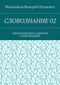 СЛОВОЗНАНИЕ 02. (ПРОДОЛЖЕНИЕ РАЗВИТИЯ СЛОВОЗНАНИЙ)