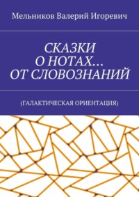 СКАЗКИ О НОТАХ… ОТ СЛОВОЗНАНИЙ. (ГАЛАКТИЧЕСКАЯ ОРИЕНТАЦИЯ)