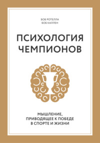 Психология чемпионов. Мышление, приводящее к победе в спорте и жизни