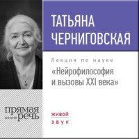 Т. В. Черниговская. Лекция «Нейрофилософия и вызовы ХХI века»
