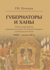 Губернаторы и ханы. Личностный фактор правовой политики Российской империи в Центральной Азии. XVIII – начало XX в.