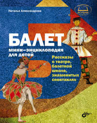 Балет. Мини-энциклопедия для детей. Рассказы о театре, балетной школе, знаменитых спектаклях