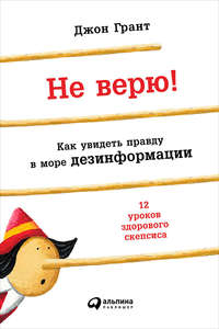 Не верю! Как увидеть правду в море дезинформации
