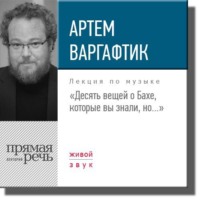 Лекция «Десять вещей о Бахе, которые вы знали, но…»